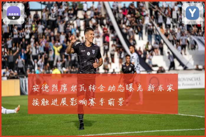 安德烈席尔瓦转会动态曝光 新东家接触进展影响赛季前景