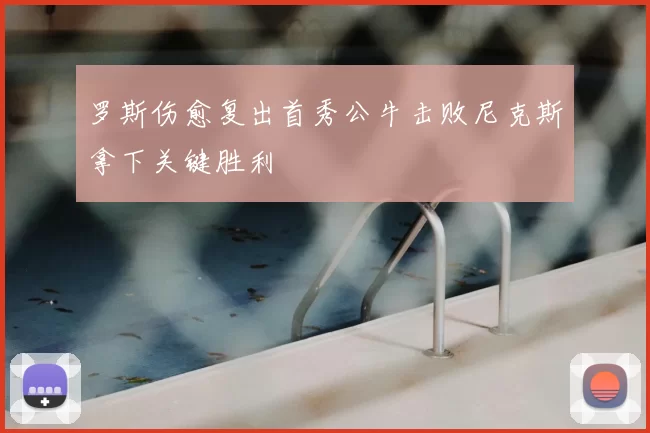 罗斯伤愈复出首秀公牛击败尼克斯拿下关键胜利