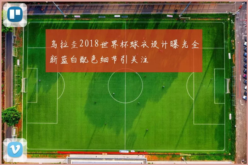 乌拉圭2018世界杯球衣设计曝光全新蓝白配色细节引关注