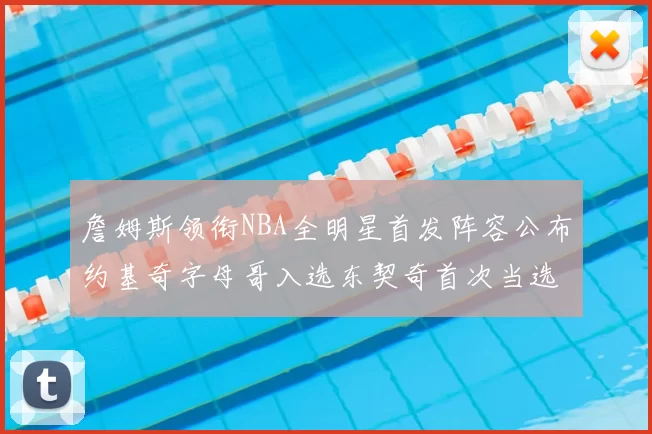 詹姆斯领衔NBA全明星首发阵容公布约基奇字母哥入选东契奇首次当选