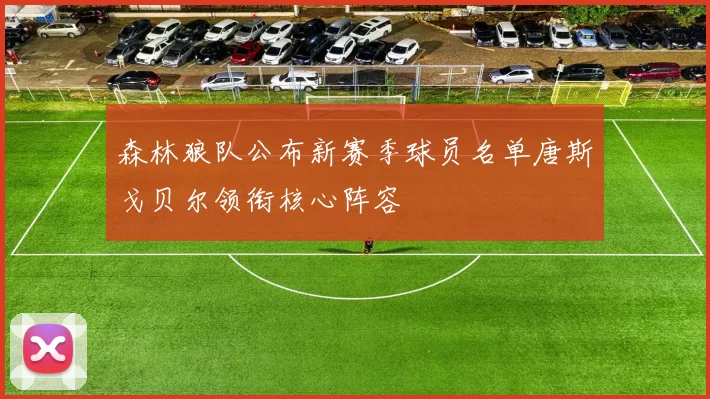 森林狼队公布新赛季球员名单唐斯戈贝尔领衔核心阵容