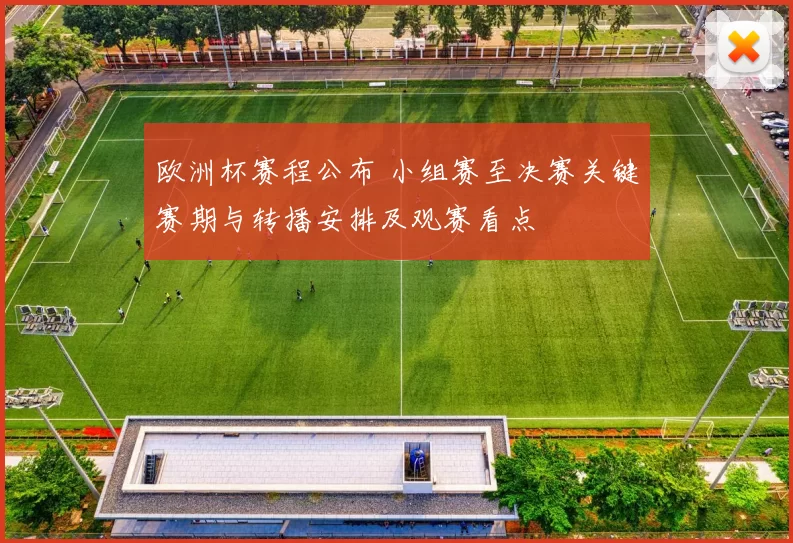 欧洲杯赛程公布 小组赛至决赛关键赛期与转播安排及观赛看点