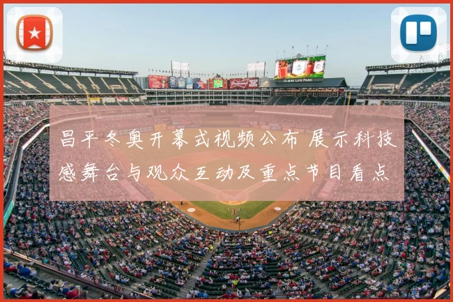 昌平冬奥开幕式视频公布 展示科技感舞台与观众互动及重点节目看点