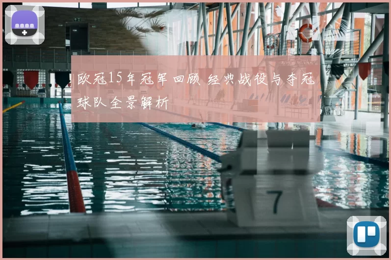 欧冠15年冠军回顾 经典战役与夺冠球队全景解析