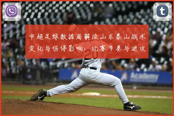 中超足球数据局解读山东泰山战术变化与伤停影响，比赛节奏与进攻效率成看点