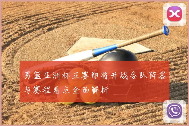 男篮亚洲杯正赛即将开战各队阵容与赛程看点全面解析