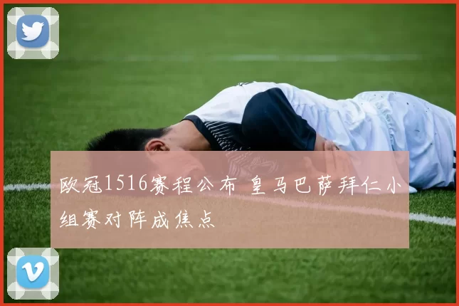 欧冠1516赛程公布 皇马巴萨拜仁小组赛对阵成焦点