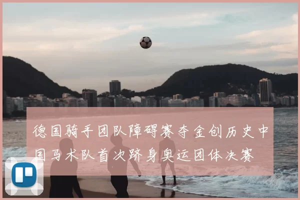 德国骑手团队障碍赛夺金创历史中国马术队首次跻身奥运团体决赛