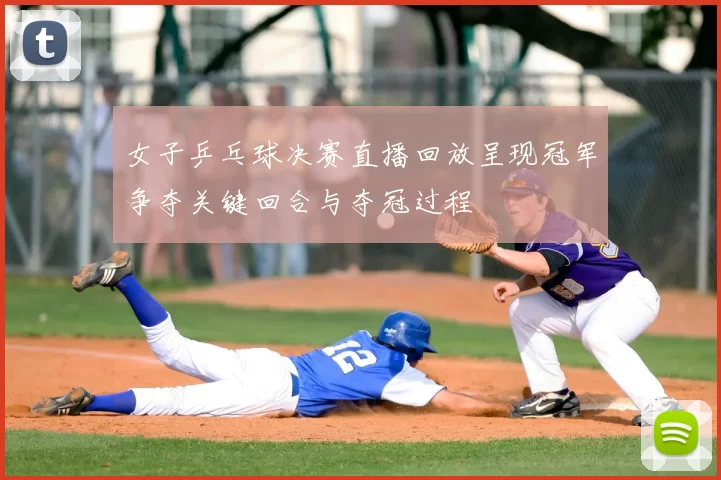 女子乒乓球决赛直播回放呈现冠军争夺关键回合与夺冠过程