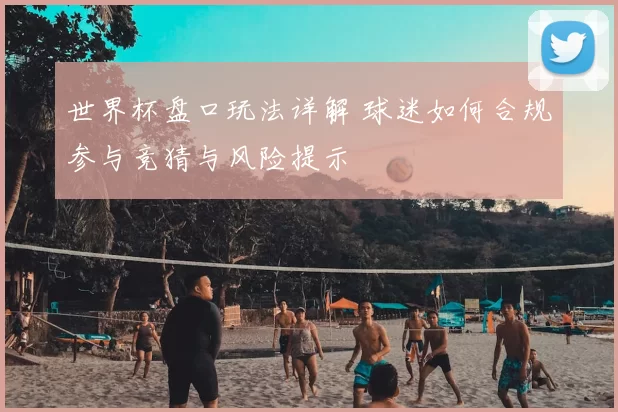 世界杯盘口玩法详解 球迷如何合规参与竞猜与风险提示