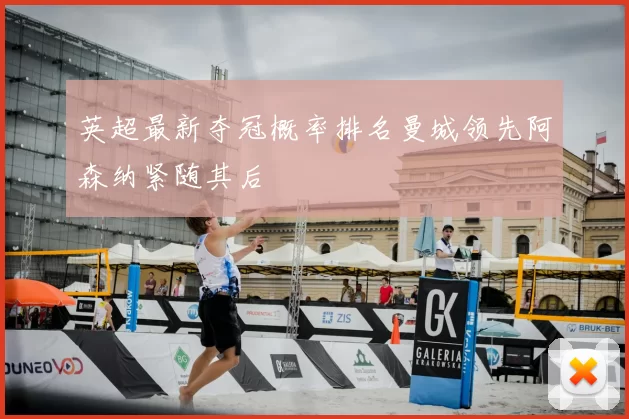 英超最新夺冠概率排名曼城领先阿森纳紧随其后