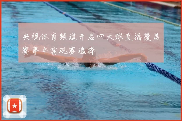 央视体育频道开启四大球直播覆盖赛事丰富观赛选择