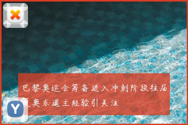巴黎奥运会筹备进入冲刺阶段往届夏奥东道主经验引关注