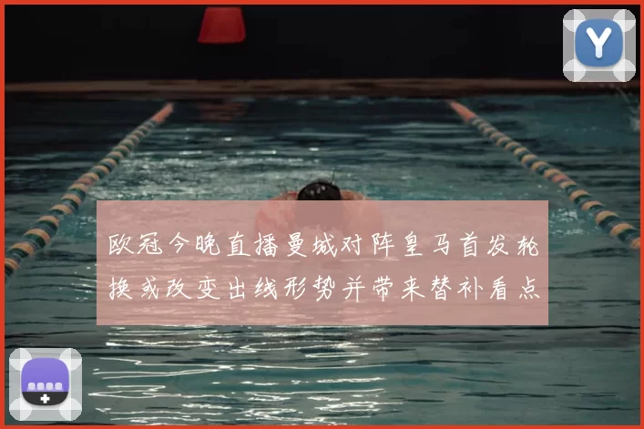 欧冠今晚直播曼城对阵皇马首发轮换或改变出线形势并带来替补看点