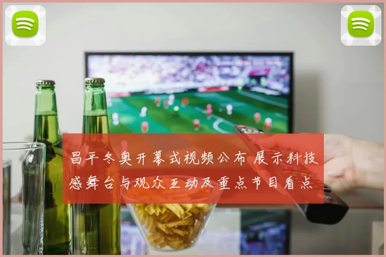 昌平冬奥开幕式视频公布 展示科技感舞台与观众互动及重点节目看点