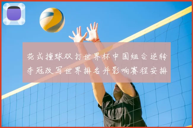 花式撞球双打世界杯中国组合逆转夺冠改写世界排名并影响赛程安排
