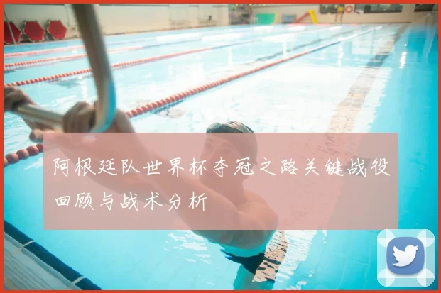 阿根廷队世界杯夺冠之路关键战役回顾与战术分析