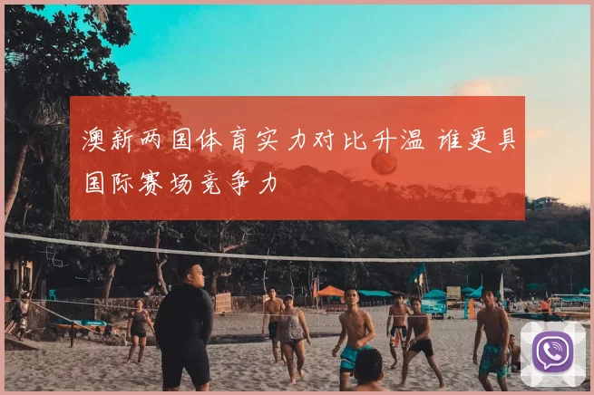 澳新两国体育实力对比升温 谁更具国际赛场竞争力