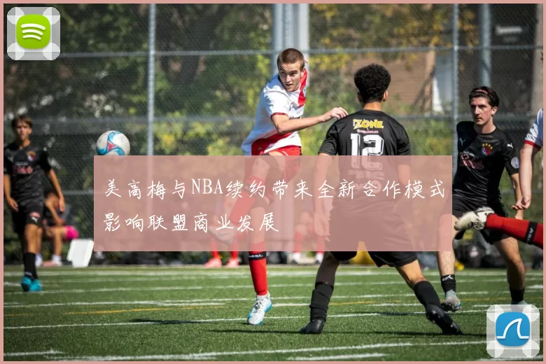 美高梅与NBA续约带来全新合作模式影响联盟商业发展