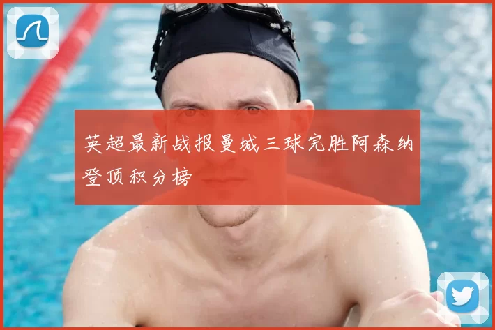 英超最新战报曼城三球完胜阿森纳登顶积分榜