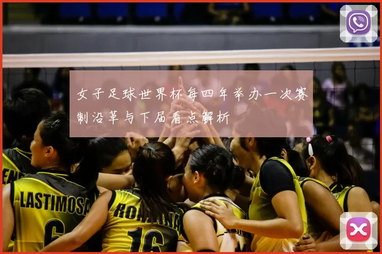 女子足球世界杯每四年举办一次赛制沿革与下届看点解析